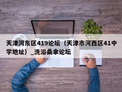 苏州天津河东区419论坛（天津市河西区41中学地址）_洗浴桑拿论坛