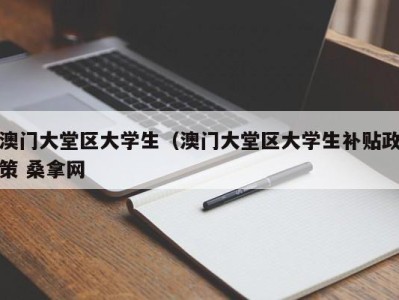 苏州澳门大堂区大学生（澳门大堂区大学生补贴政策 桑拿网