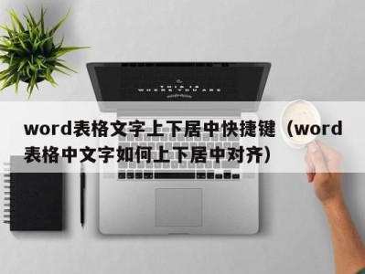 苏州word表格文字上下居中快捷键（word表格中文字如何上下居中对齐）