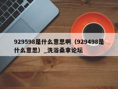 苏州929598是什么意思啊（929498是什么意思）_洗浴桑拿论坛