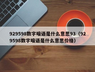 苏州929598数字暗语是什么意思93（929598数字暗语是什么意思价格）