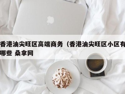 苏州香港油尖旺区高端商务（香港油尖旺区小区有哪些 桑拿网