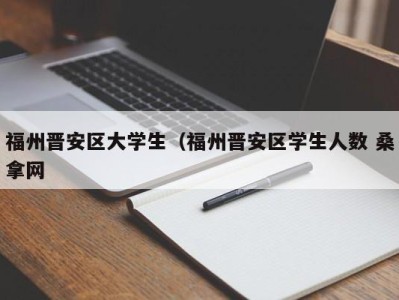 苏州福州晋安区大学生（福州晋安区学生人数 桑拿网