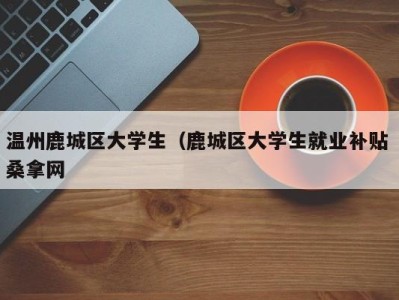 苏州温州鹿城区大学生（鹿城区大学生就业补贴 桑拿网