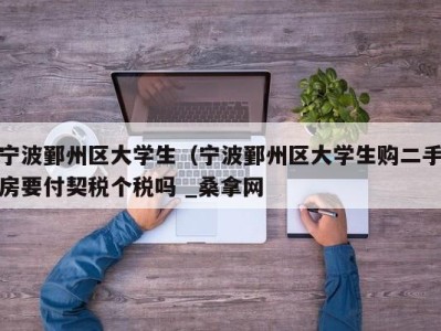 苏州宁波鄞州区大学生（宁波鄞州区大学生购二手房要付契税个税吗 _桑拿网