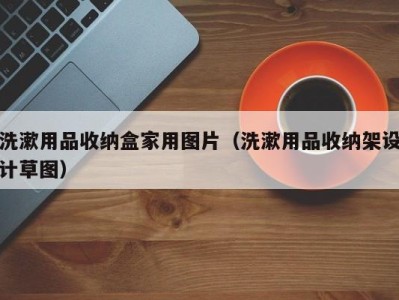 苏州洗漱用品收纳盒家用图片（洗漱用品收纳架设计草图）