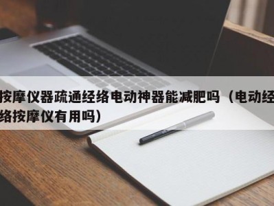 苏州按摩仪器疏通经络电动神器能减肥吗（电动经络按摩仪有用吗）