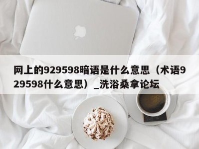 苏州网上的929598暗语是什么意思（术语929598什么意思）_洗浴桑拿论坛