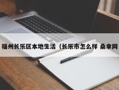 苏州福州长乐区本地生活（长乐市怎么样 桑拿网