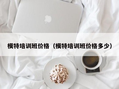 苏州模特培训班价格（模特培训班价格多少）