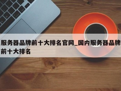 苏州服务器品牌前十大排名官网_国内服务器品牌前十大排名 