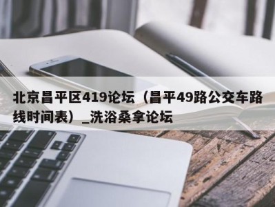 苏州北京昌平区419论坛（昌平49路公交车路线时间表）_洗浴桑拿论坛