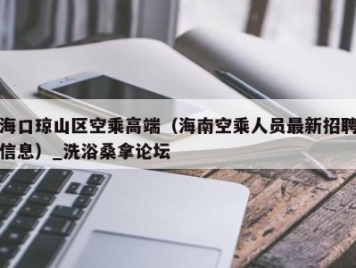 苏州海口琼山区空乘高端（海南空乘人员最新招聘信息）_洗浴桑拿论坛