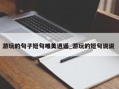 苏州游玩的句子短句唯美逍遥_游玩的短句说说 