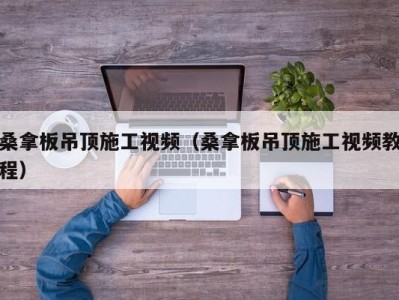 苏州桑拿板吊顶施工视频（桑拿板吊顶施工视频教程）