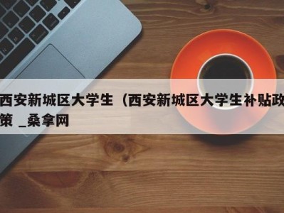 苏州西安新城区大学生（西安新城区大学生补贴政策 _桑拿网