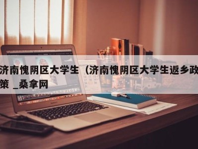 苏州济南愧阴区大学生（济南愧阴区大学生返乡政策 _桑拿网