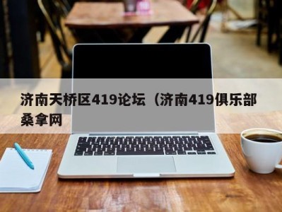 苏州济南天桥区419论坛（济南419俱乐部 桑拿网