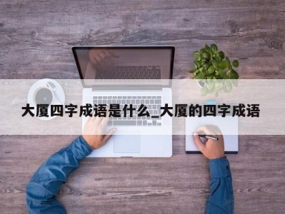 苏州大厦四字成语是什么_大厦的四字成语 