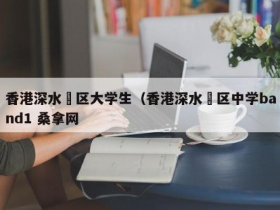 苏州香港深水埗区大学生（香港深水埗区中学band1 桑拿网