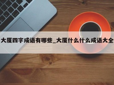 苏州大厦四字成语有哪些_大厦什么什么成语大全 