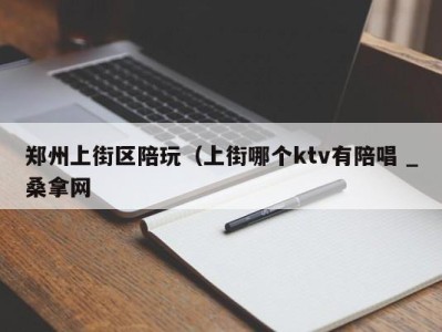 苏州郑州上街区陪玩（上街哪个ktv有陪唱 _桑拿网