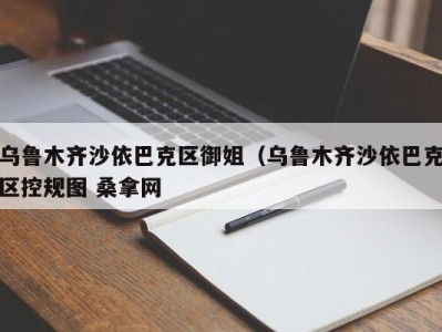 苏州乌鲁木齐沙依巴克区御姐（乌鲁木齐沙依巴克区控规图 桑拿网