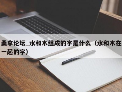 苏州桑拿论坛_水和木组成的字是什么（水和木在一起的字）