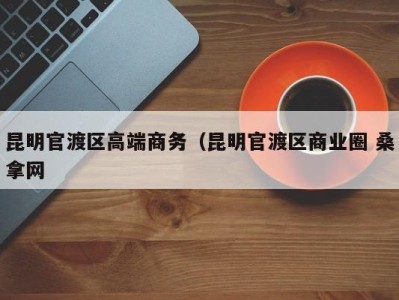 苏州昆明官渡区高端商务（昆明官渡区商业圈 桑拿网