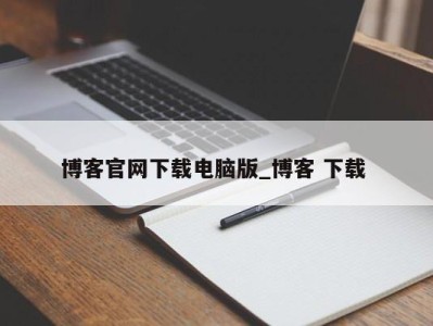 苏州博客官网下载电脑版_博客 下载 