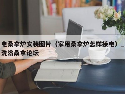 苏州电桑拿炉安装图片（家用桑拿炉怎样接电）_洗浴桑拿论坛