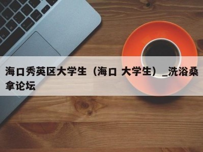 苏州海口秀英区大学生（海口 大学生）_洗浴桑拿论坛