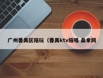 苏州广州番禺区陪玩（番禺ktv陪唱 桑拿网