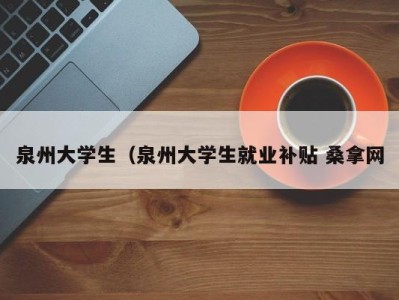 苏州泉州大学生（泉州大学生就业补贴 桑拿网