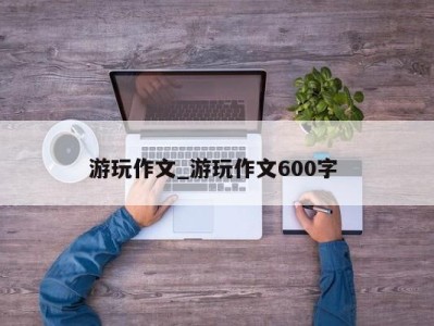 苏州游玩作文_游玩作文600字 