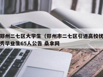 苏州郑州二七区大学生（郑州市二七区引进高校优秀毕业生65人公告 桑拿网