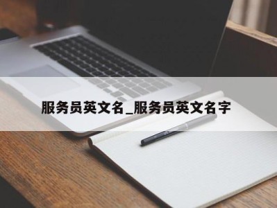 苏州服务员英文名_服务员英文名字 