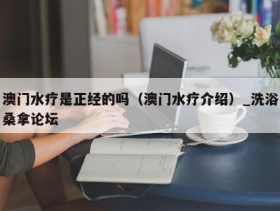 苏州澳门水疗是正经的吗（澳门水疗介绍）_洗浴桑拿论坛