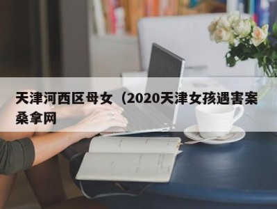 苏州天津河西区母女（2020天津女孩遇害案 桑拿网