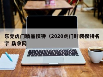 苏州东莞虎门精品模特（2020虎门时装模特名字 桑拿网