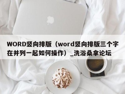 苏州WORD竖向排版（word竖向排版三个字在并列一起如何操作）_洗浴桑拿论坛