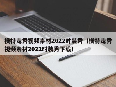 苏州模特走秀视频素材2022时装秀（模特走秀视频素材2022时装秀下载）