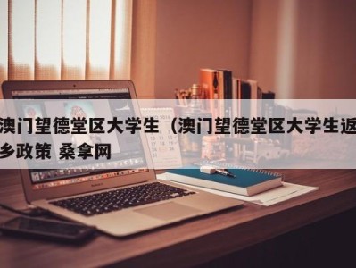 苏州澳门望德堂区大学生（澳门望德堂区大学生返乡政策 桑拿网