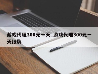 苏州游戏代理300元一天_游戏代理300元一天纸牌 