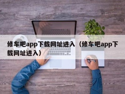 苏州修车吧app下载网址进入（修车吧app下载网址进入）