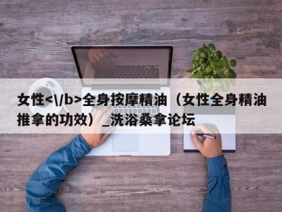 苏州女性全身按摩精油（女性全身精油推拿的功效）_洗浴桑拿论坛