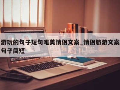 苏州游玩的句子短句唯美情侣文案_情侣旅游文案句子简短 