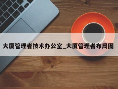 苏州大厦管理者技术办公室_大厦管理者布局图 