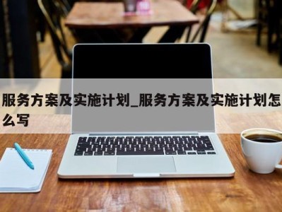 苏州服务方案及实施计划_服务方案及实施计划怎么写 