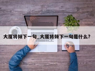 苏州大厦将倾下一句_大厦将倾下一句是什么? 